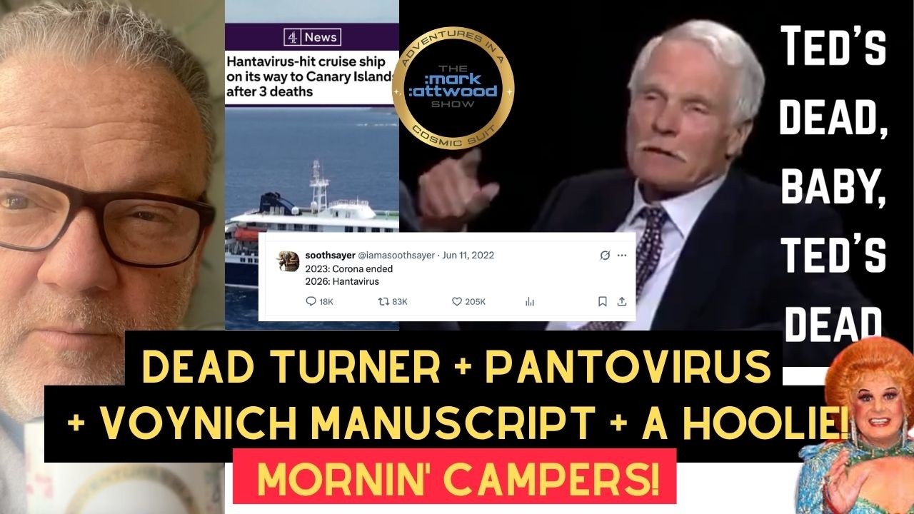 Dead Ted Turner + Pantovirus + Voynich Manuscript + a Hoolie! Mornin’ Campers! – 7th May 2026